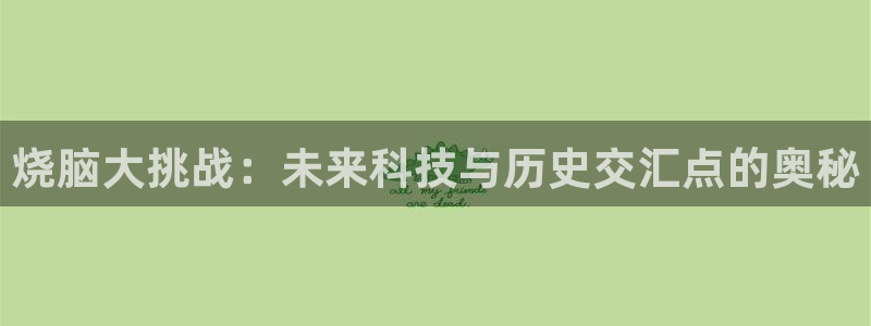 烧脑大挑战：未来科技与历史交汇点的奥秘