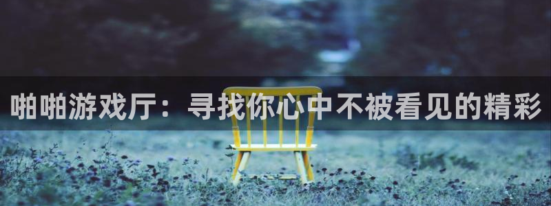 凯发 娱乐 k8：啪啪游戏厅：寻找你心中不被看见的精彩