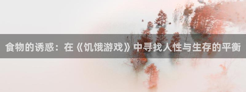 凯发k8手机网页：食物的诱惑：在《饥饿游戏》中寻找人性与生存